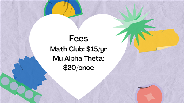 Fees: Math Club is $15/year. Mu Alpha Theta is a one-time payment of $20